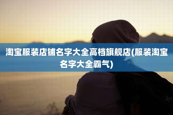 淘宝服装店铺名字大全高档旗舰店(服装淘宝名字大全霸气)