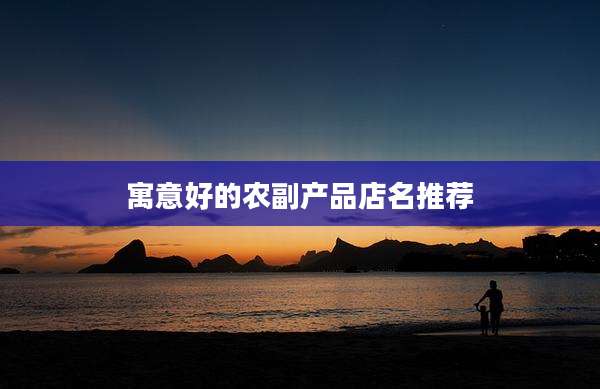 寓意好的农副产品店名推荐
