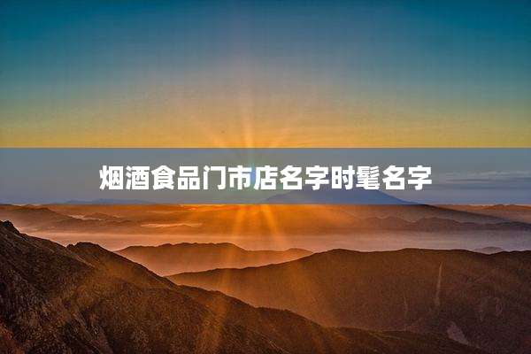 烟酒食品门市店名字时髦名字