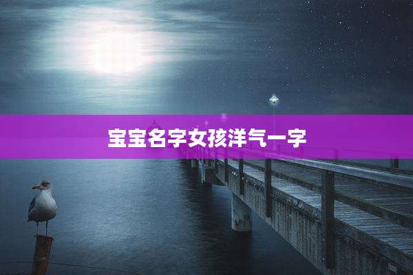 宝宝名字女孩洋气一字