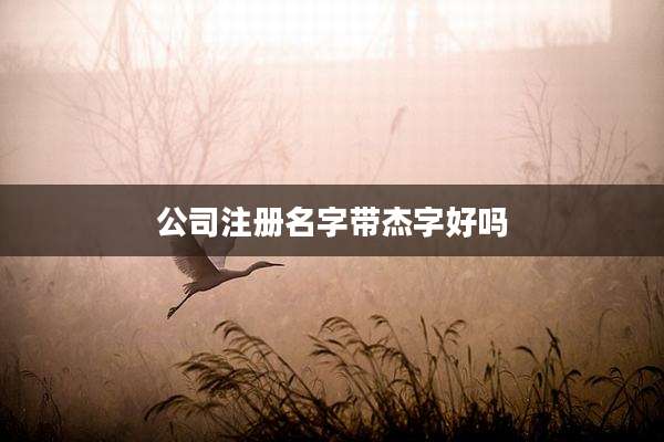 公司注册名字带杰字好吗