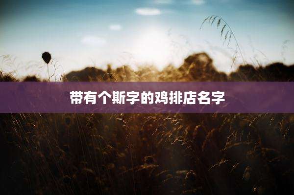 带有个斯字的鸡排店名字