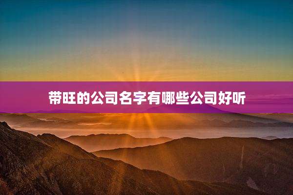 带旺的公司名字有哪些公司好听