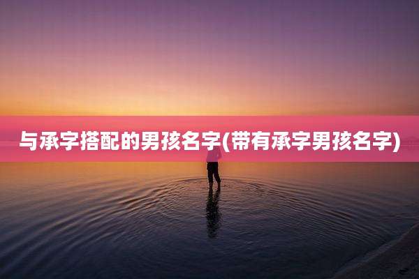 与承字搭配的男孩名字(带有承字男孩名字)