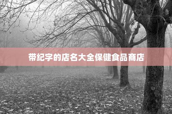 带纪字的店名大全保健食品商店