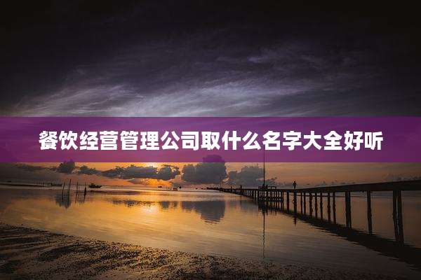餐饮经营管理公司取什么名字大全好听