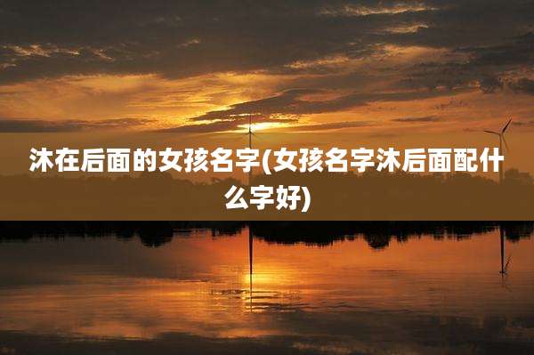 沐在后面的女孩名字(女孩名字沐后面配什么字好)