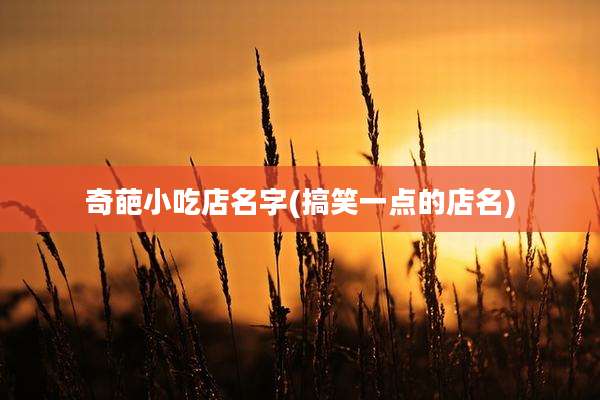 奇葩小吃店名字(搞笑一点的店名)