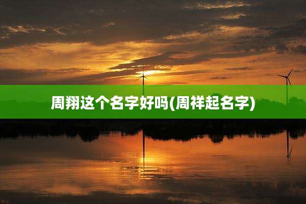 周翔这个名字好吗(周祥起名字)