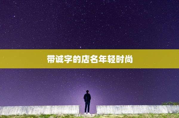 带诚字的店名年轻时尚