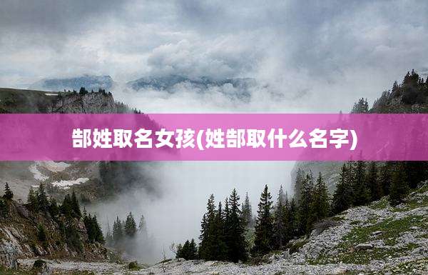 郜姓取名女孩(姓郜取什么名字)