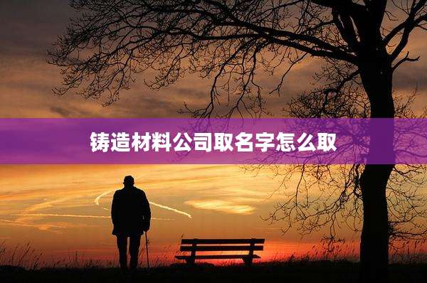 铸造材料公司取名字怎么取