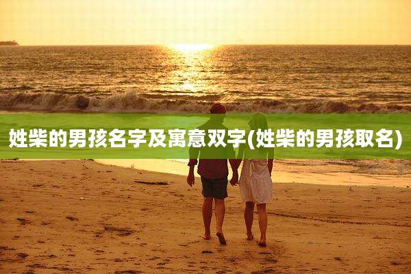 姓柴的男孩名字及寓意双字(姓柴的男孩取名)