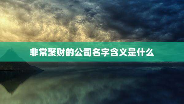 非常聚财的公司名字含义是什么
