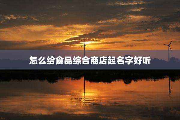 怎么给食品综合商店起名字好听