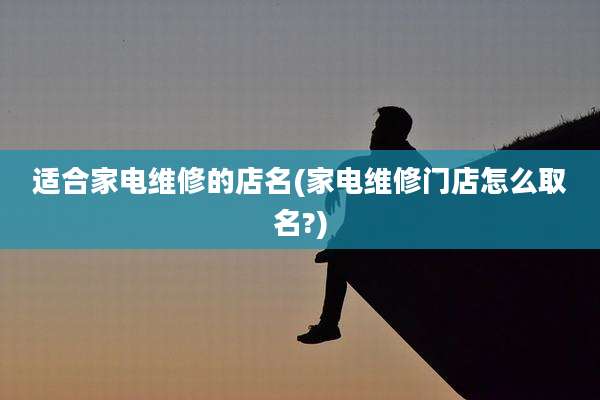 适合家电维修的店名(家电维修门店怎么取名?)