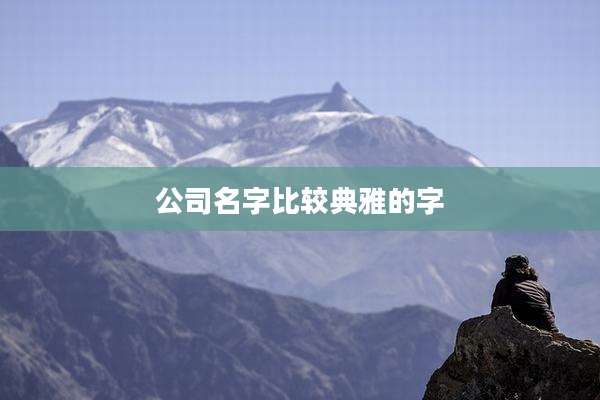 公司名字比较典雅的字
