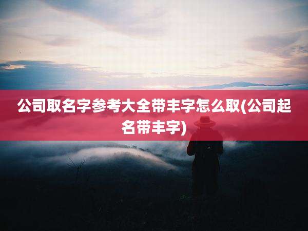 公司取名字参考大全带丰字怎么取(公司起名带丰字)