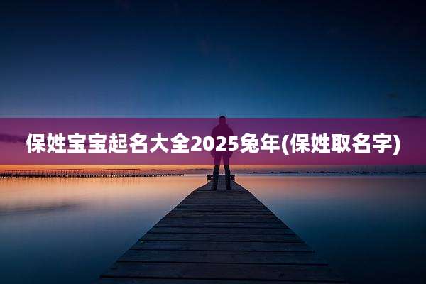 保姓宝宝起名大全2025兔年(保姓取名字)