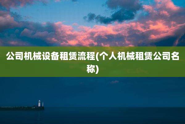 公司机械设备租赁流程(个人机械租赁公司名称)