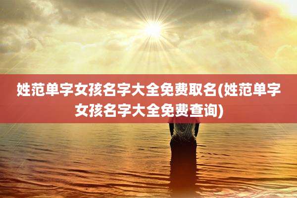 姓范单字女孩名字大全免费取名(姓范单字女孩名字大全免费查询)