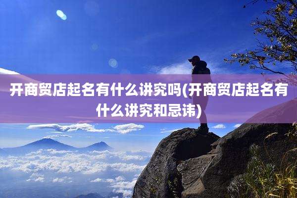 开商贸店起名有什么讲究吗(开商贸店起名有什么讲究和忌讳)