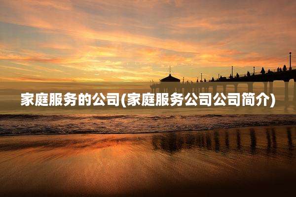 家庭服务的公司(家庭服务公司公司简介)