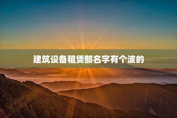建筑设备租赁部名字有个波的