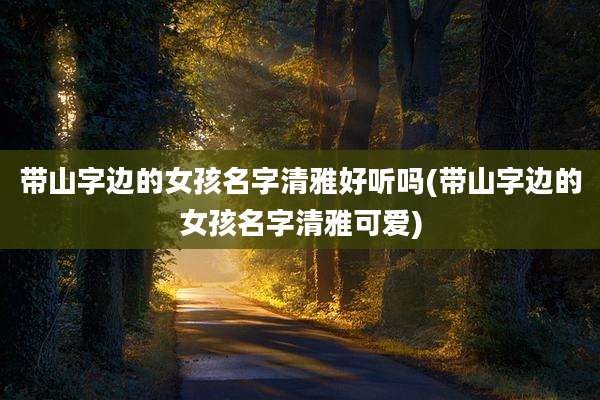 带山字边的女孩名字清雅好听吗(带山字边的女孩名字清雅可爱)