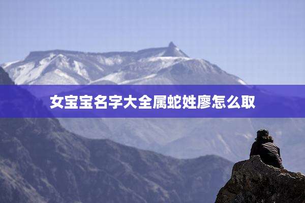 女宝宝名字大全属蛇姓廖怎么取