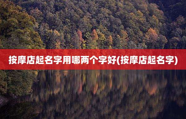 按摩店起名字用哪两个字好(按摩店起名字)