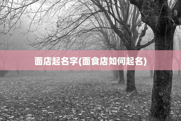 面店起名字(面食店如何起名)