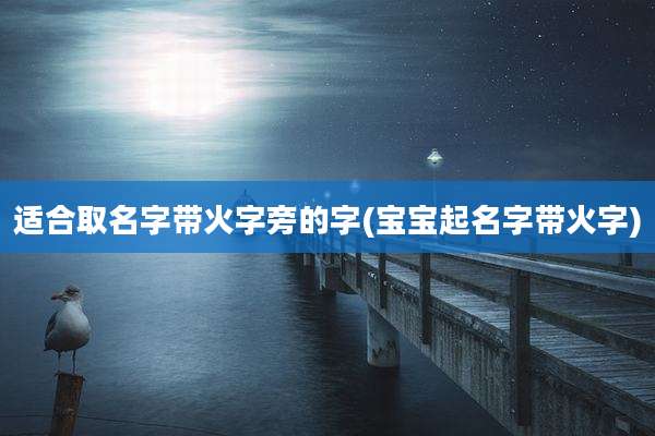 适合取名字带火字旁的字(宝宝起名字带火字)