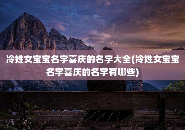 冷姓女宝宝名字喜庆的名字大全(冷姓女宝宝名字喜庆的名字有哪些)