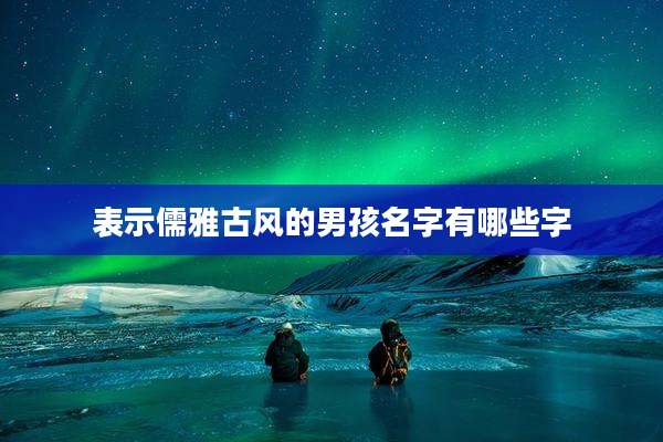 表示儒雅古风的男孩名字有哪些字