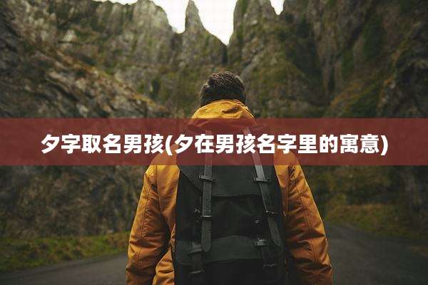 夕字取名男孩(夕在男孩名字里的寓意)