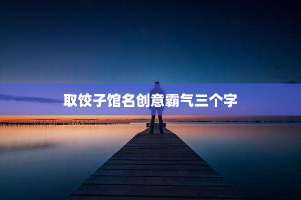 取饺子馆名创意霸气三个字