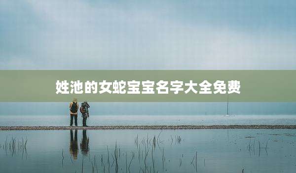 姓池的女蛇宝宝名字大全免费