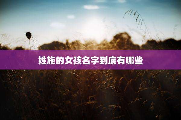 姓施的女孩名字到底有哪些