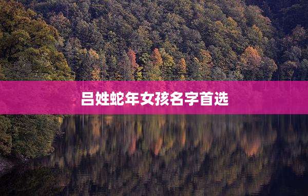 吕姓蛇年女孩名字首选