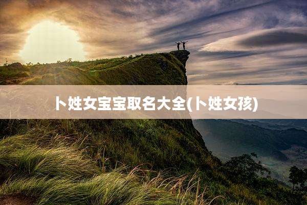 卜姓女宝宝取名大全(卜姓女孩)