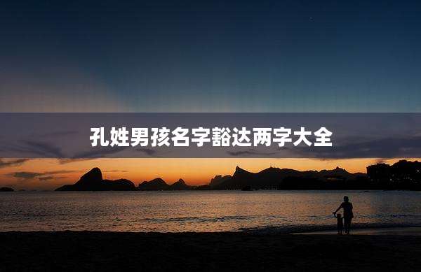 孔姓男孩名字豁达两字大全