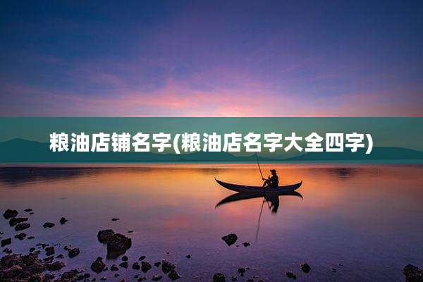 粮油店铺名字(粮油店名字大全四字)