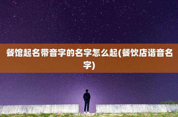 餐馆起名带音字的名字怎么起(餐饮店谐音名字)