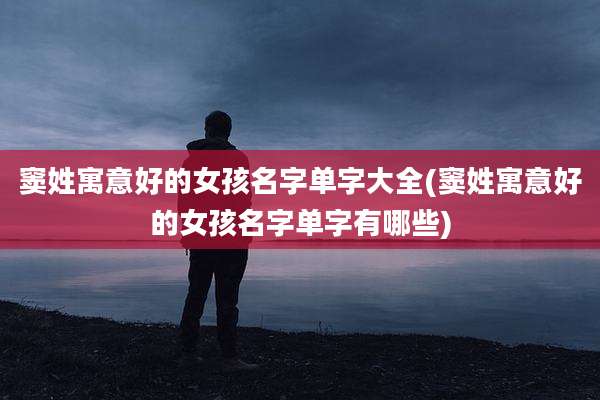 窦姓寓意好的女孩名字单字大全(窦姓寓意好的女孩名字单字有哪些)