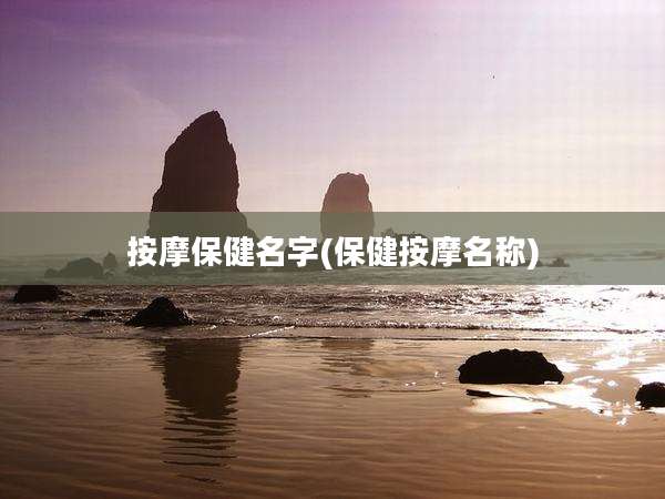 按摩保健名字(保健按摩名称)