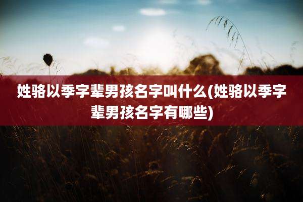 姓骆以季字辈男孩名字叫什么(姓骆以季字辈男孩名字有哪些)