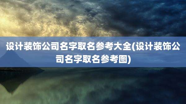 设计装饰公司名字取名参考大全(设计装饰公司名字取名参考图)