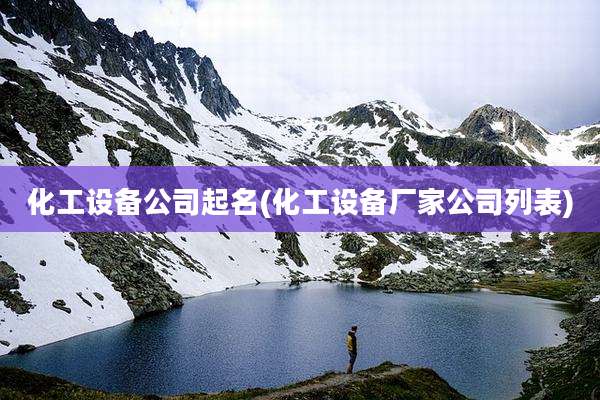 化工设备公司起名(化工设备厂家公司列表)