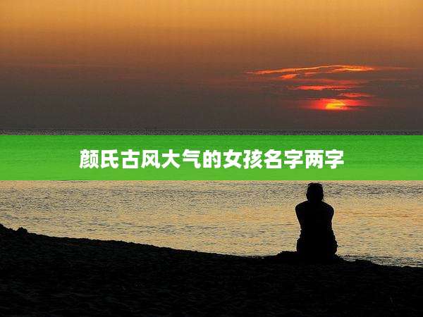 颜氏古风大气的女孩名字两字